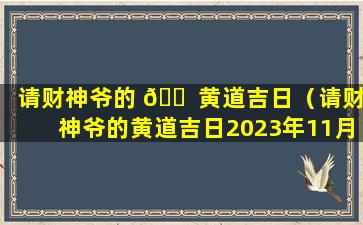 请财神爷的 🐠 黄道吉日（请财神爷的黄道吉日2023年11月份）